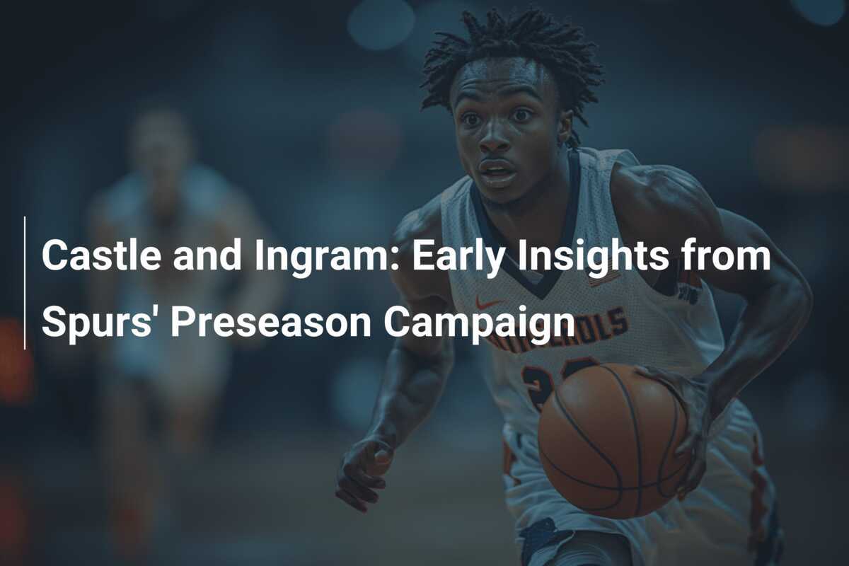 Castle e Ingram: Prime intuizioni dalla campagna precampionato degli Spurs