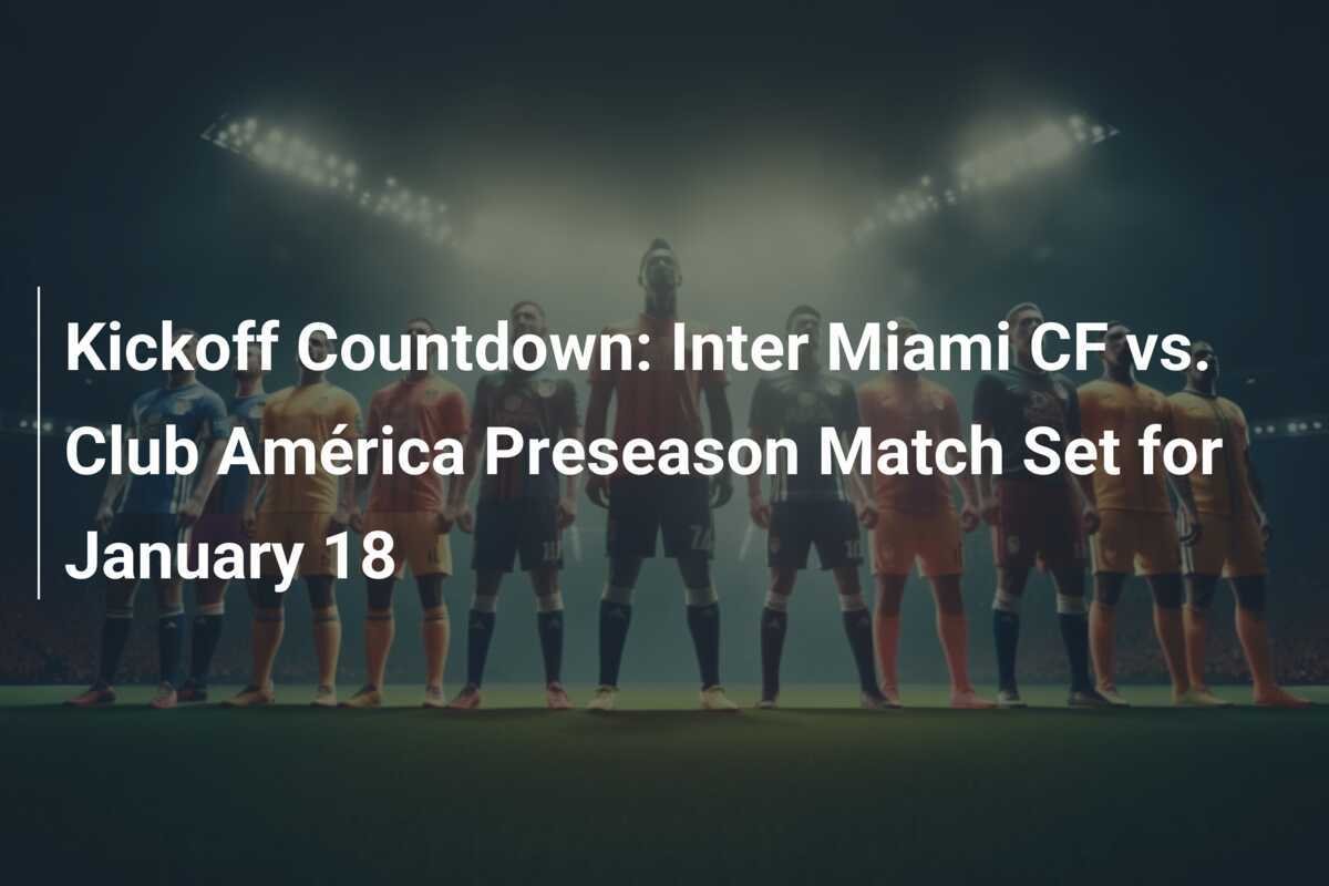 Kickoff Countdown: Inter Miami CF vs. Club América Preseason Match Set