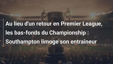 Au lieu d'un retour en Premier League, les bas-fonds du Championship : Southampton limoge son entraîneur