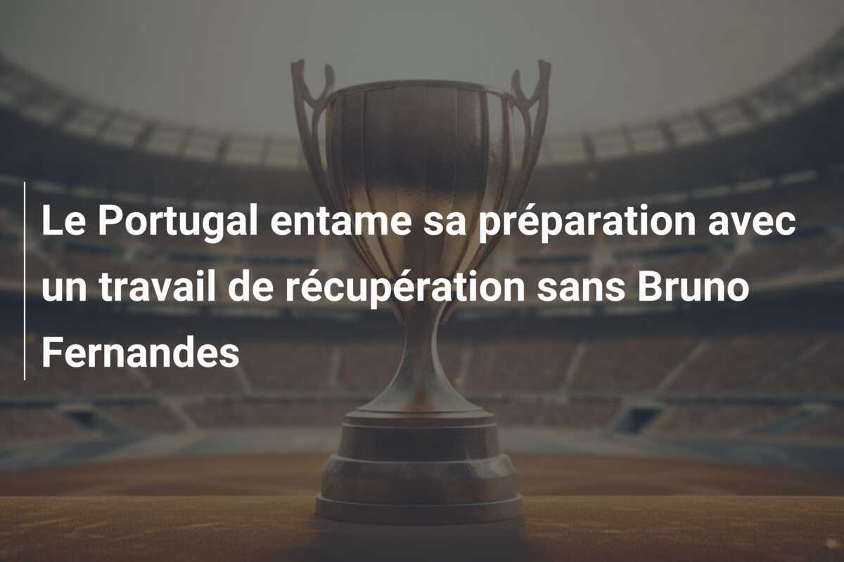Le Portugal entame sa préparation avec un travail de récupération sans Bruno Fernandes