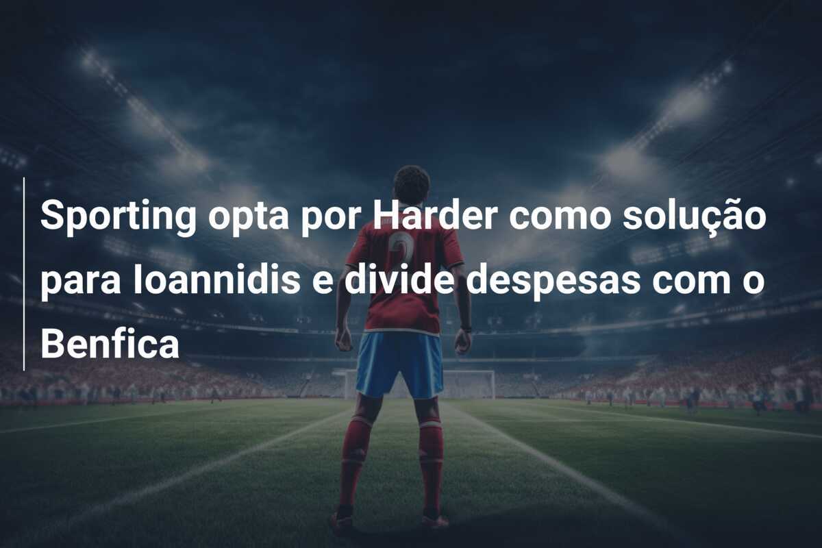 Sporting opta por Harder como solução para Ioannidis e divide despesas com o Benfica