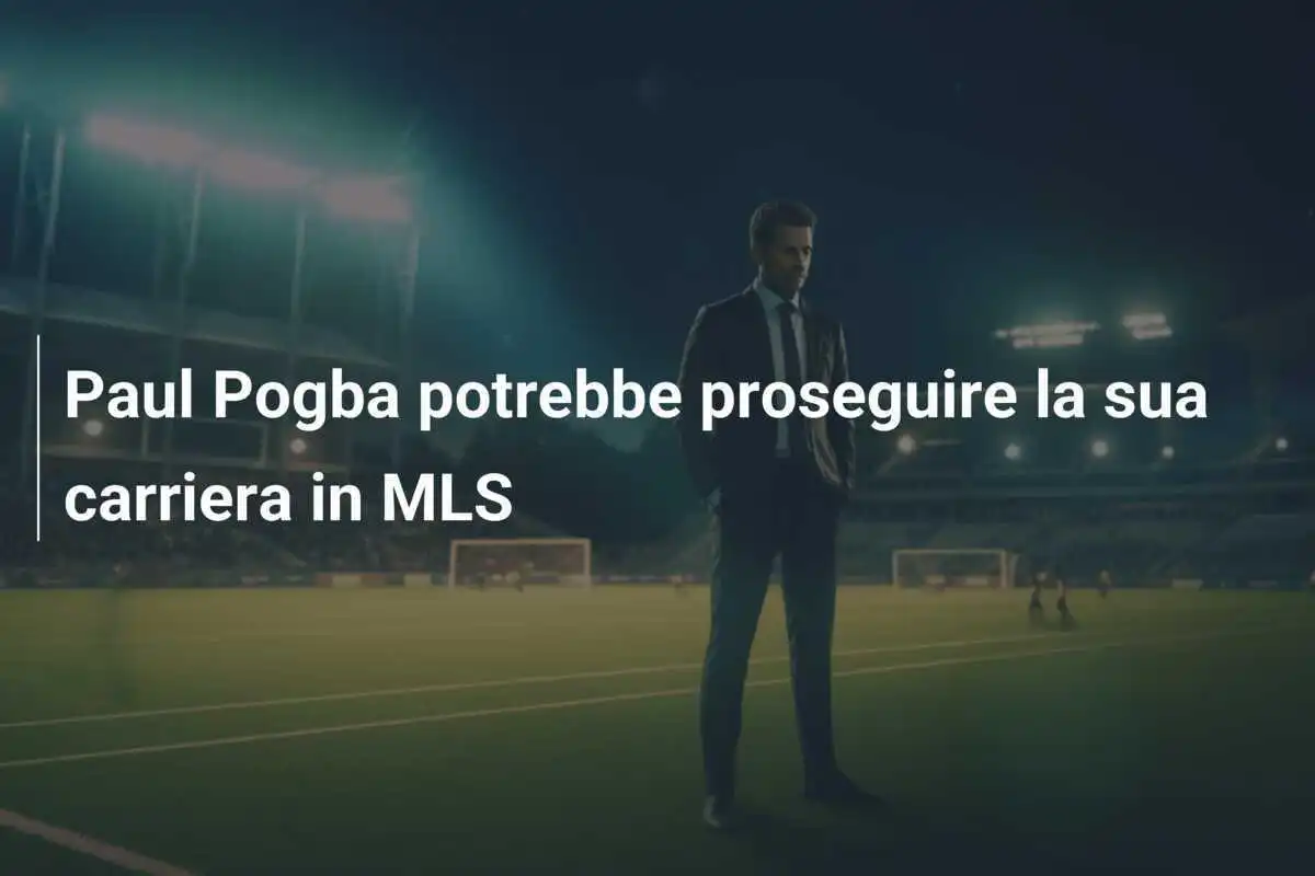 Paul Pogba potrebbe proseguire la sua carriera in MLS