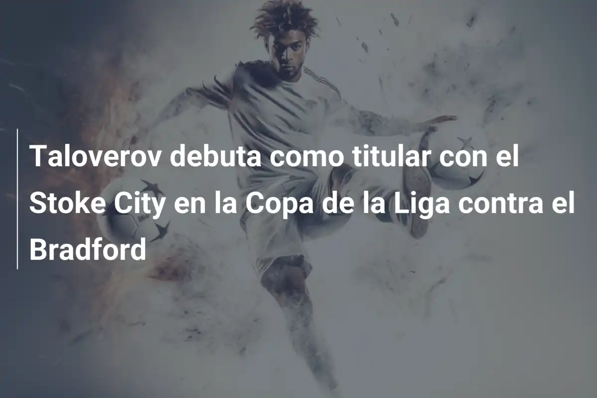 Taloverov debuta como titular con el Stoke City en la Copa de la Liga contra el Bradford