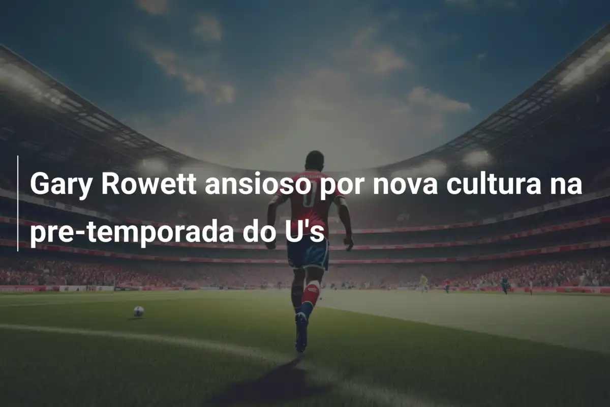 Gary Rowett ansioso por nova cultura na pre-temporada do U's