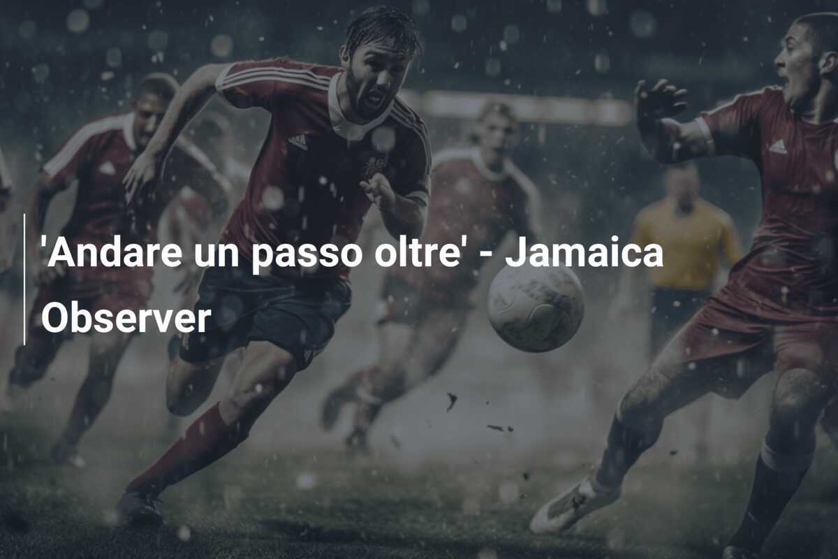 'Andare un passo oltre' - Jamaica Observer