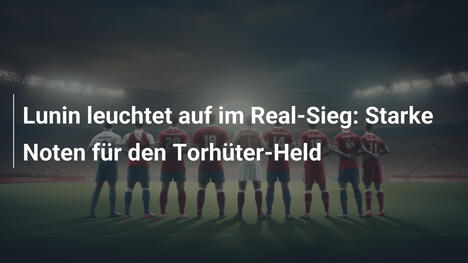 Lunin leuchtet auf im Real-Sieg: Starke Noten für den Torhüter-Held