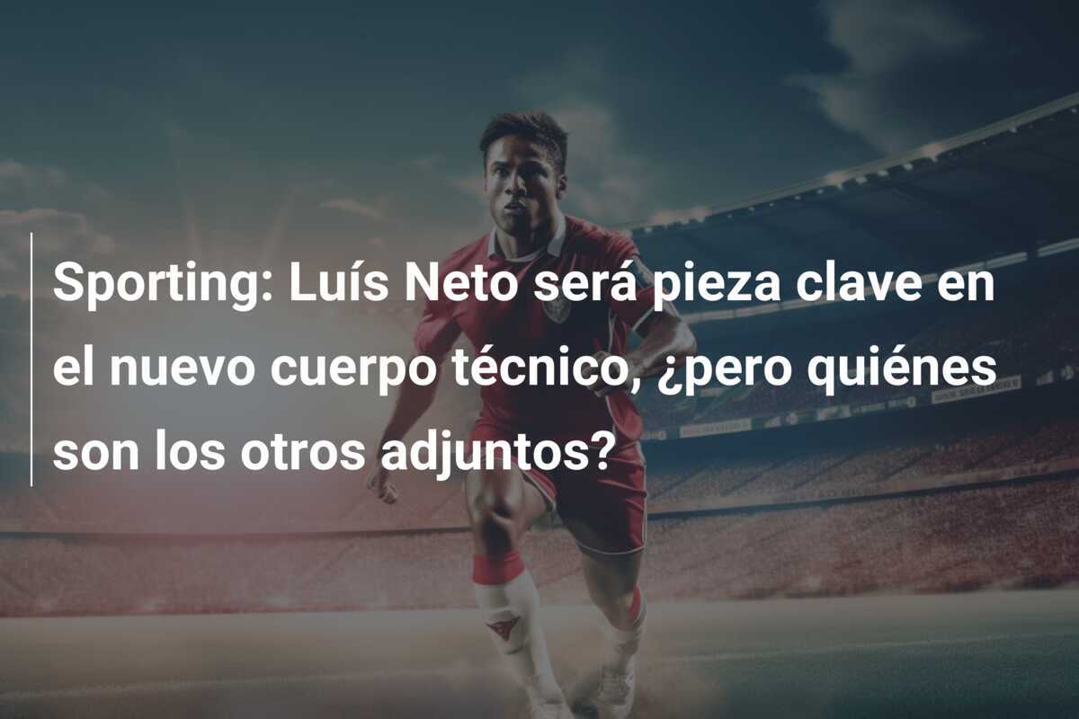 Sporting: Luís Neto será pieza clave en el nuevo cuerpo técnico, ¿pero quiénes son los otros adjuntos?