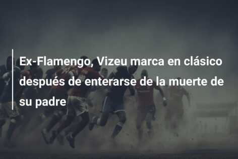 Ex-Flamengo, Vizeu marca en clásico después de enterarse de la muerte de su padre