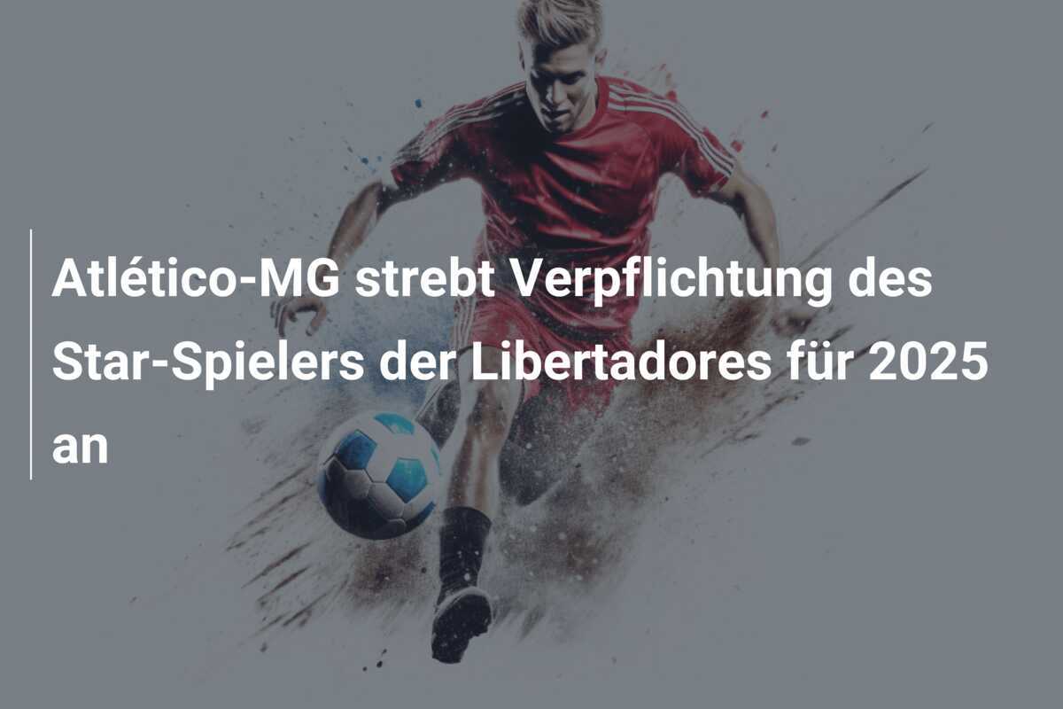 Atlético-MG strebt Verpflichtung des Star-Spielers der Libertadores für 2025 an