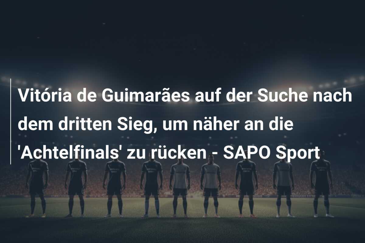 Vitória de Guimarães auf der Suche nach dem dritten Sieg, um näher an die 'Achtelfinals' zu rücken - SAPO Sport