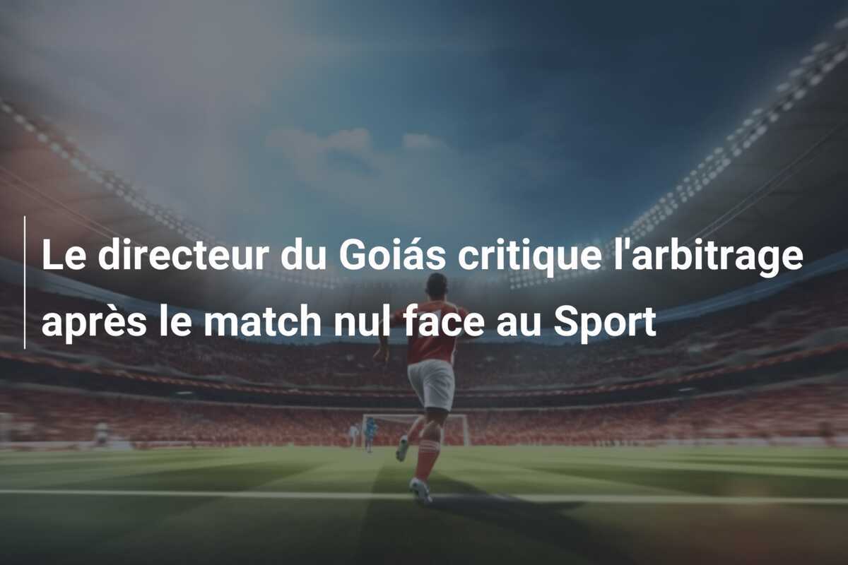 Le directeur du Goiás critique l'arbitrage après le match nul face au Sport