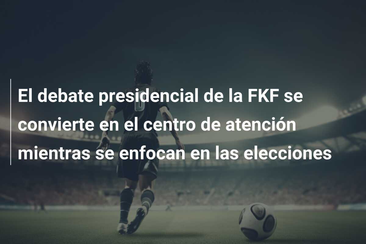 El debate presidencial de la FKF se convierte en el centro de atención mientras se enfocan en las elecciones