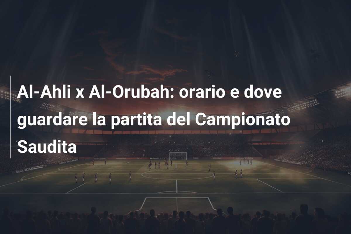 Al-Ahli x Al-Orubah: orario e dove guardare la partita del Campionato Saudita