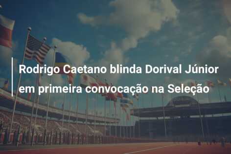 Rodrigo Caetano blinda Dorival Júnior em primeira convocação na Seleção