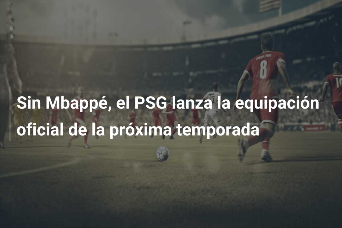 Sin Mbappé, el PSG lanza la equipación oficial de la próxima temporada