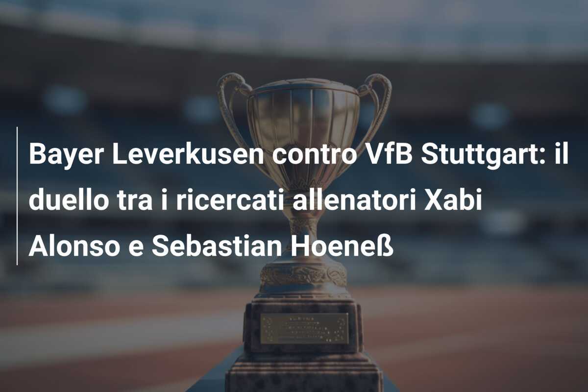 Bayer Leverkusen contro VfB Stuttgart: il duello tra i ricercati allenatori Xabi Alonso e Sebastian Hoeneß
