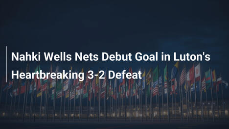 Nahki Wells Segna al Debutto nella Sconfitta Amara del Luton 3-2