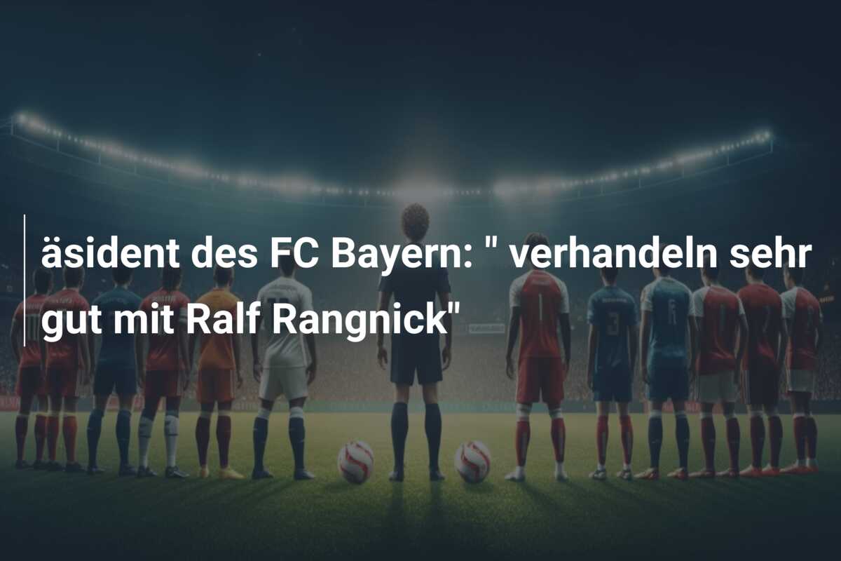 äsident des FC Bayern: ” verhandeln sehr gut mit Ralf Rangnick”