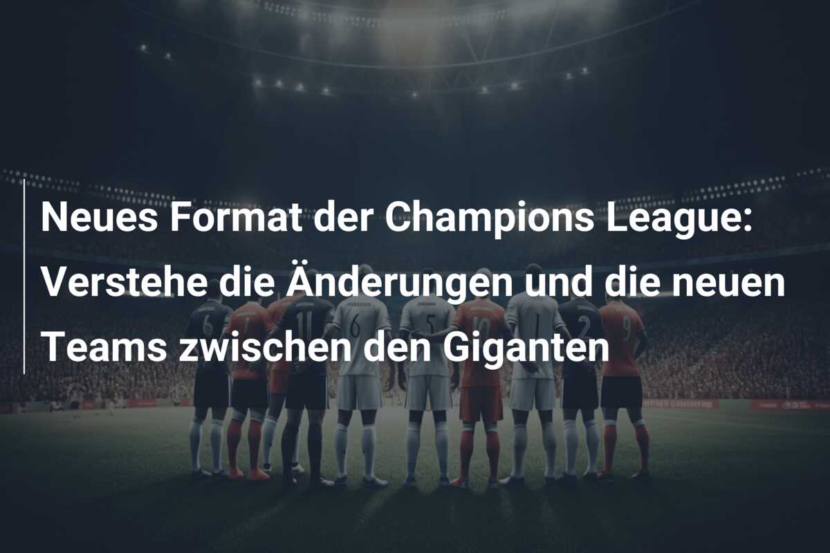 Neues Format der Champions League: Verstehe die Änderungen und die neuen Teams zwischen den Giganten