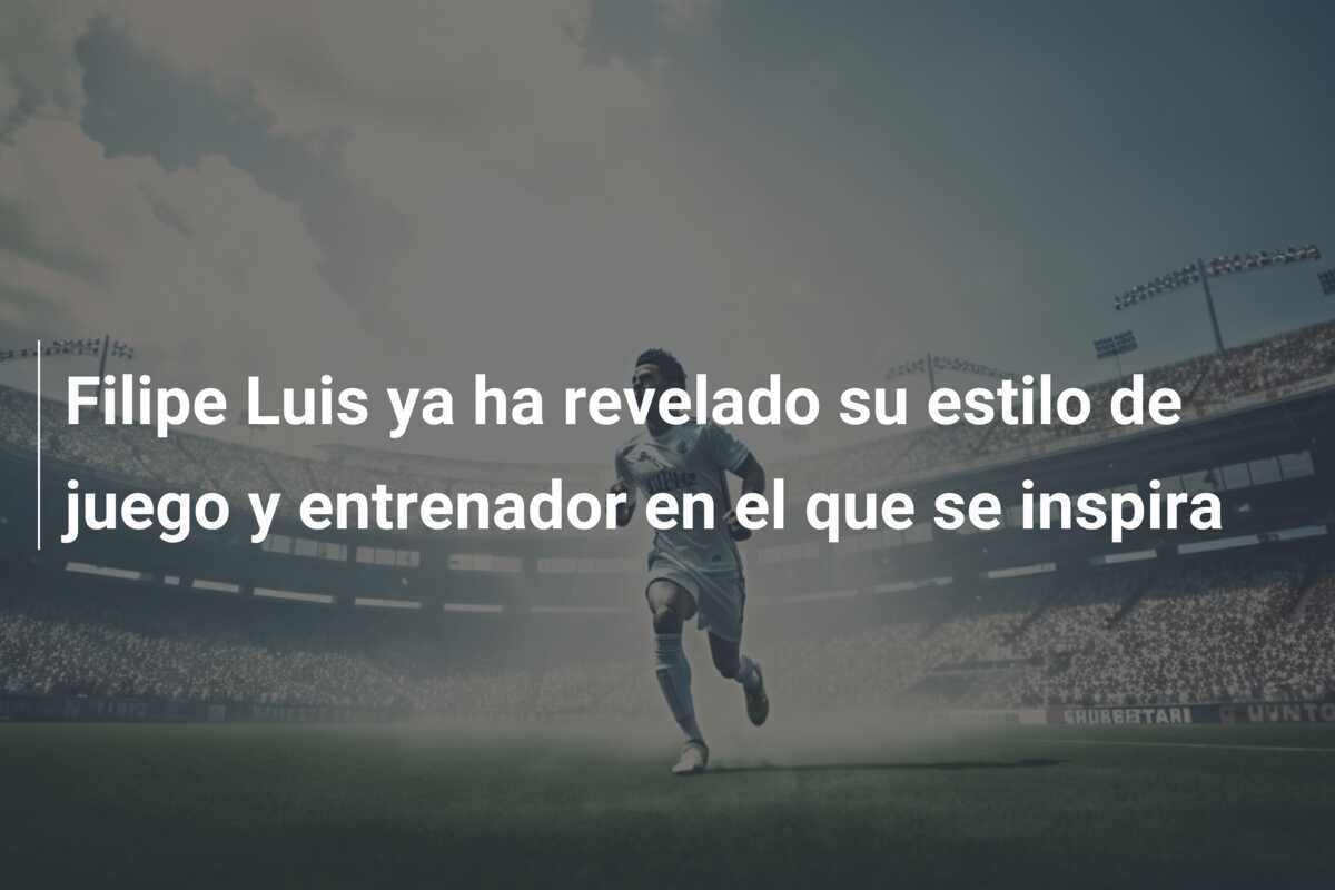 Filipe Luis ya ha revelado su estilo de juego y entrenador en el que se inspira