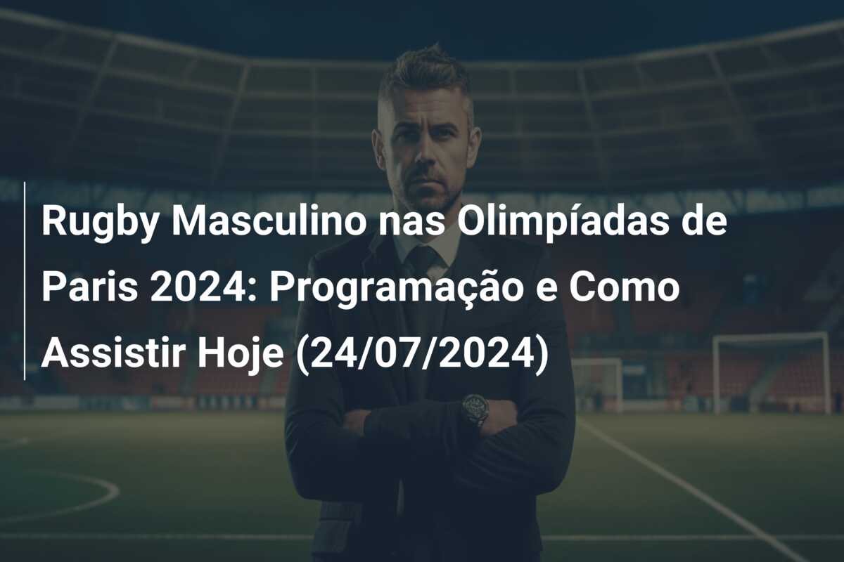 Rugby Masculino nas Olimpíadas de Paris 2024: Programação e Como Assistir Hoje (24/07/2024)