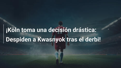 ¡Köln toma una decisión drástica: Despiden a Kwasnyok tras el derbi!