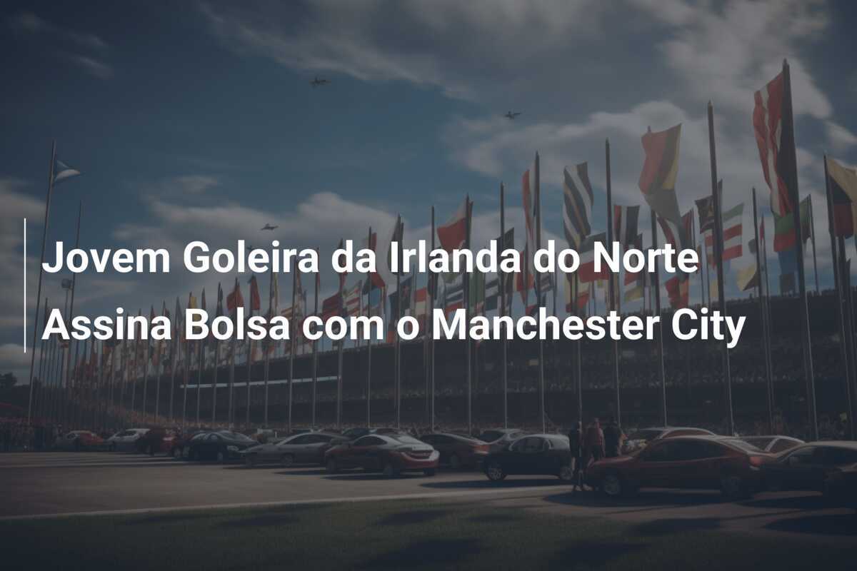 Jovem Goleira da Irlanda do Norte Assina Bolsa com o Manchester City