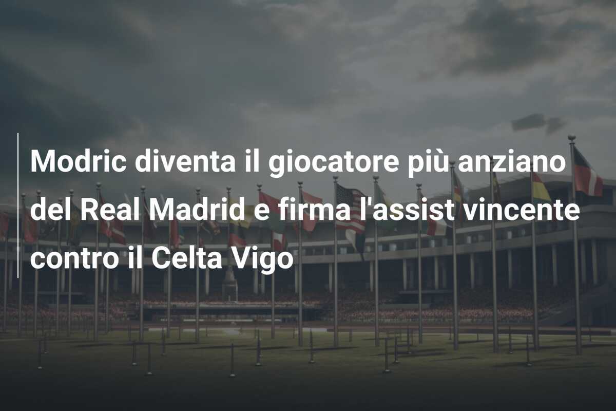 Modric diventa il giocatore più anziano del Real Madrid e firma l'assist vincente contro il Celta Vigo