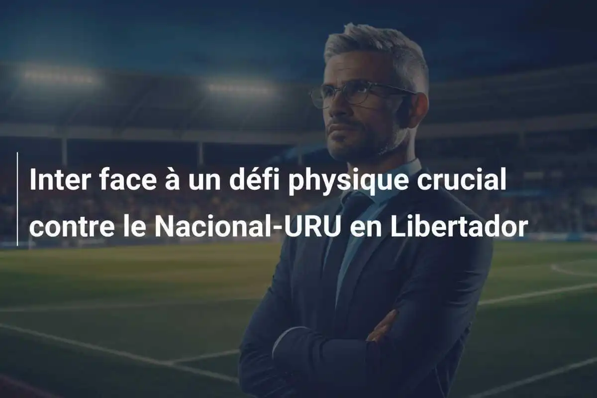 Inter face à un défi physique crucial contre le Nacional-URU en Libertador