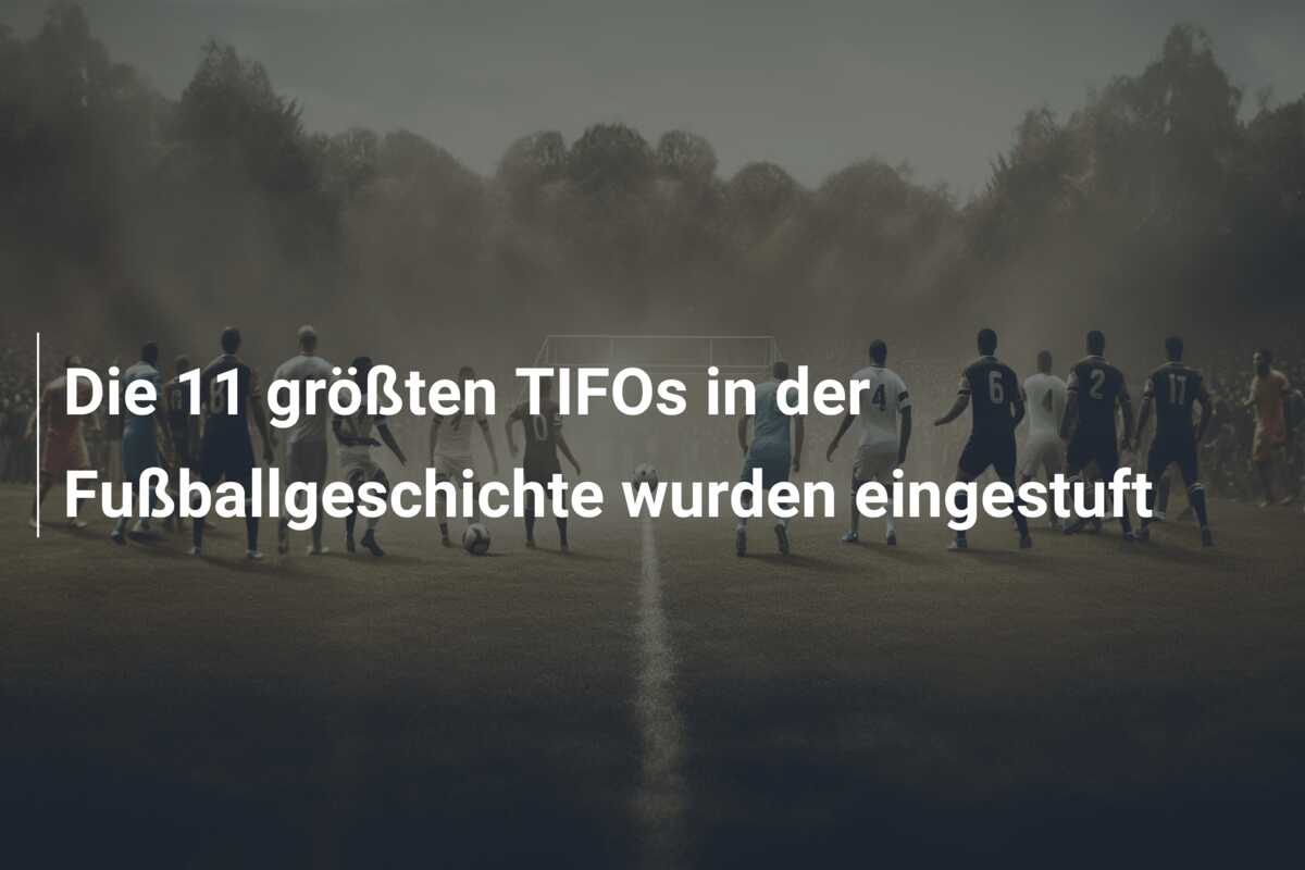 Die 11 größten TIFOs in der Fußballgeschichte wurden eingestuft