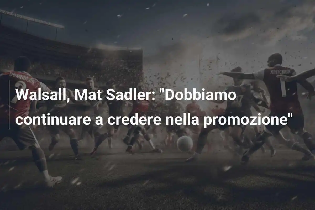 Walsall, Mat Sadler: "Dobbiamo continuare a credere nella promozione"