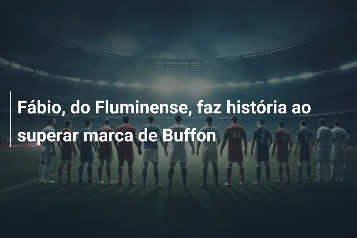 Fábio, do Fluminense, faz história ao superar marca de Buffon