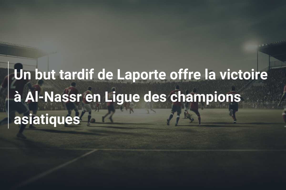 Un but tardif de Laporte offre la victoire à Al-Nassr en Ligue des champions asiatiques