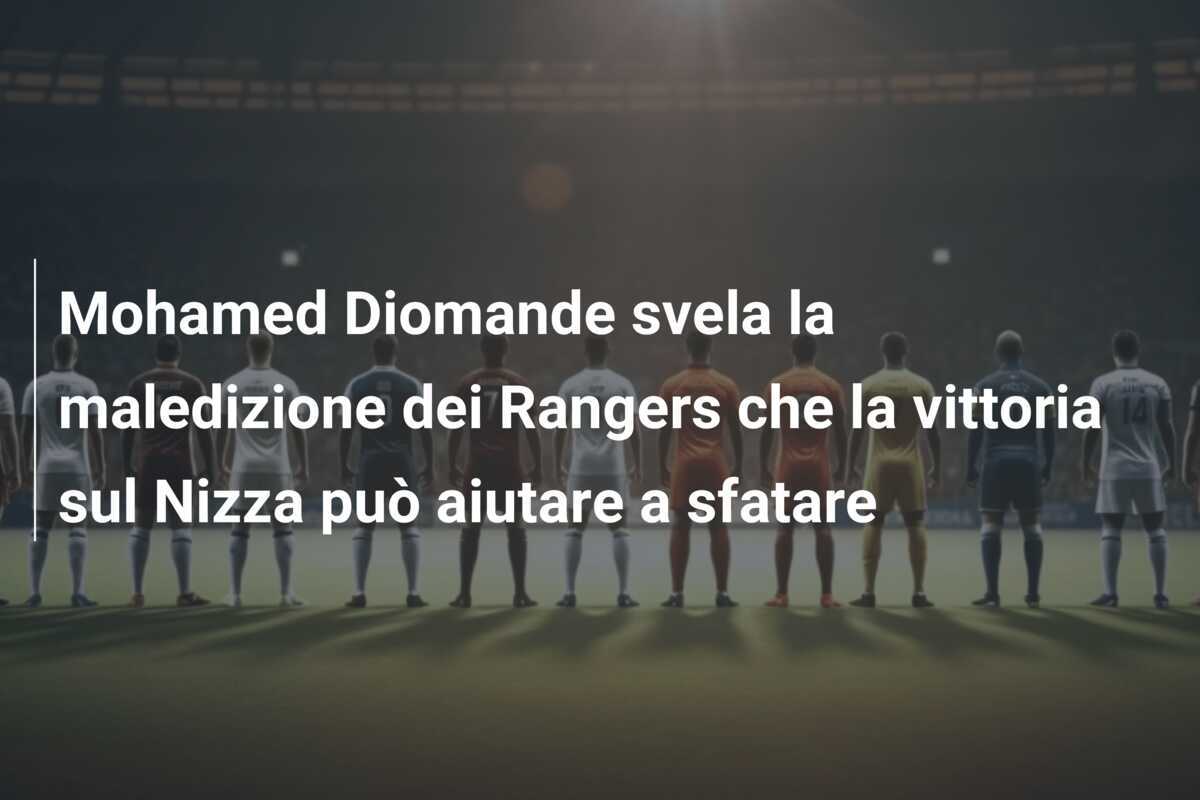 Mohamed Diomande svela la maledizione dei Rangers che la vittoria sul Nizza può aiutare a sfatare