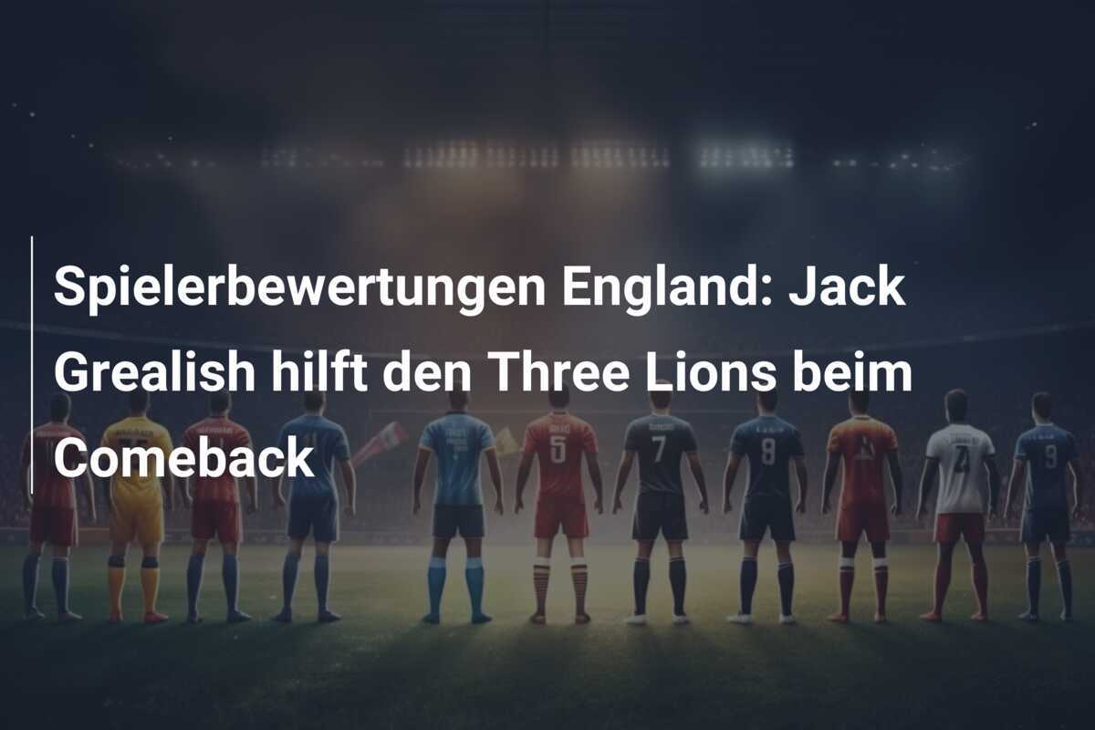 Spielerbewertungen England: Jack Grealish hilft den Three Lions beim Comeback