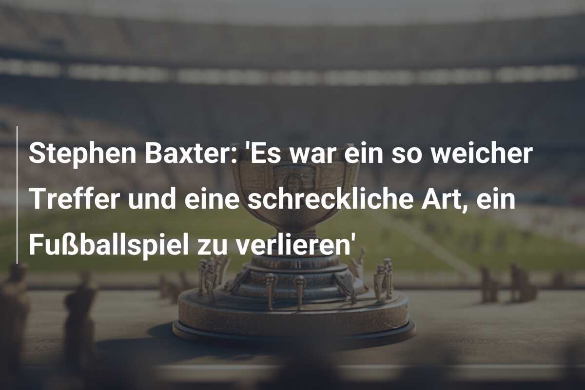 Stephen Baxter: 'Es war ein so weicher Treffer und eine schreckliche Art, ein Fußballspiel zu verlieren'