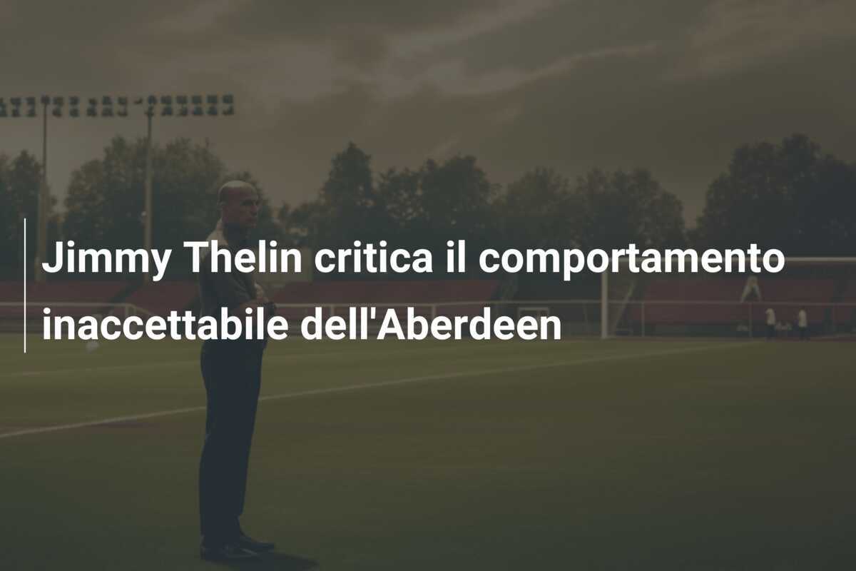 Jimmy Thelin critica il comportamento inaccettabile dell'Aberdeen