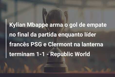 Kylian Mbappe arma o gol de empate no final da partida enquanto líder francês PSG e Clermont na lanterna terminam 1-1 – Republic World