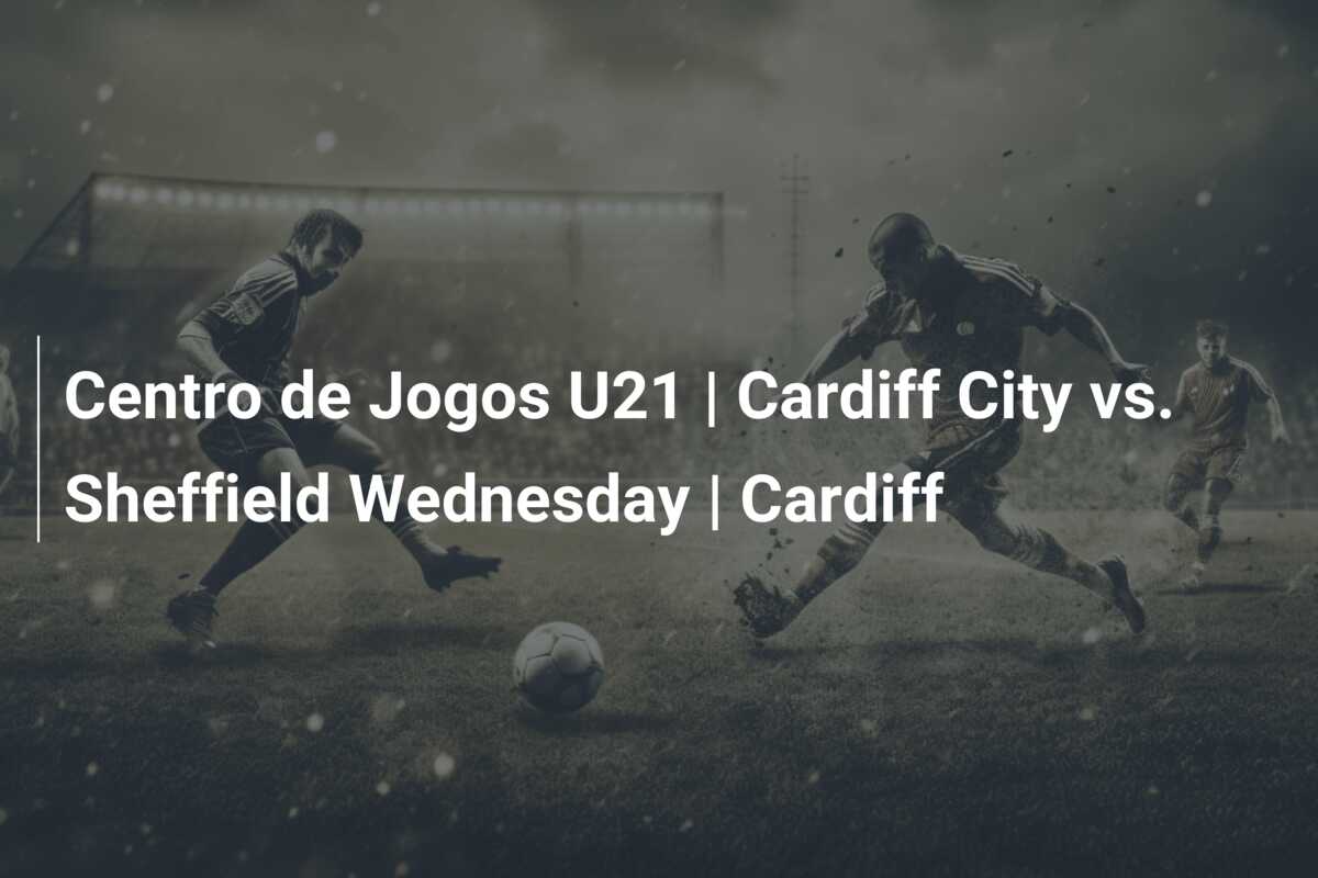 Centro de Jogos U21 | Cardiff City vs. Sheffield Wednesday | Cardiff