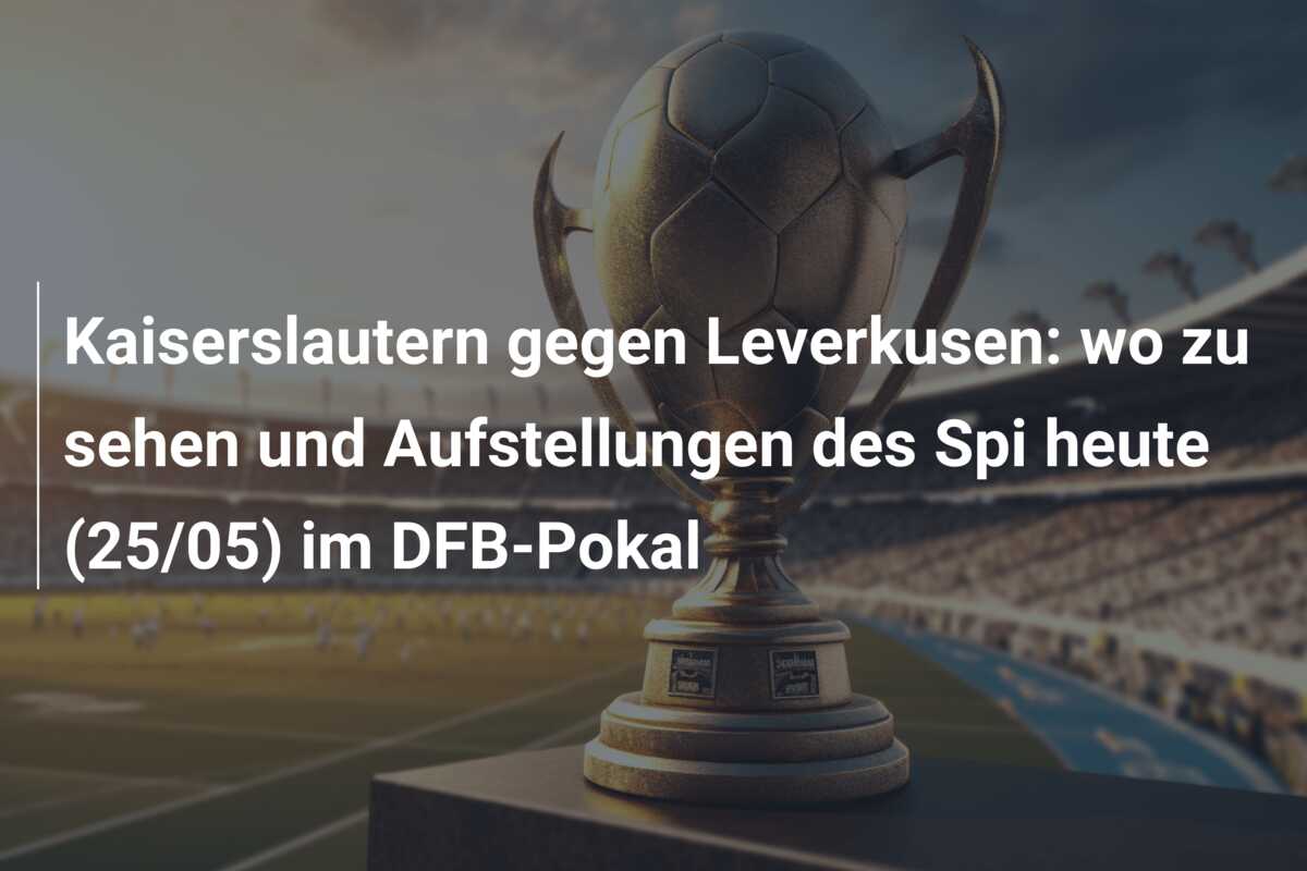 Kaiserslautern gegen Leverkusen: wo zu sehen und Aufstellungen des Spi heute (25/05) im DFB-Pokal
