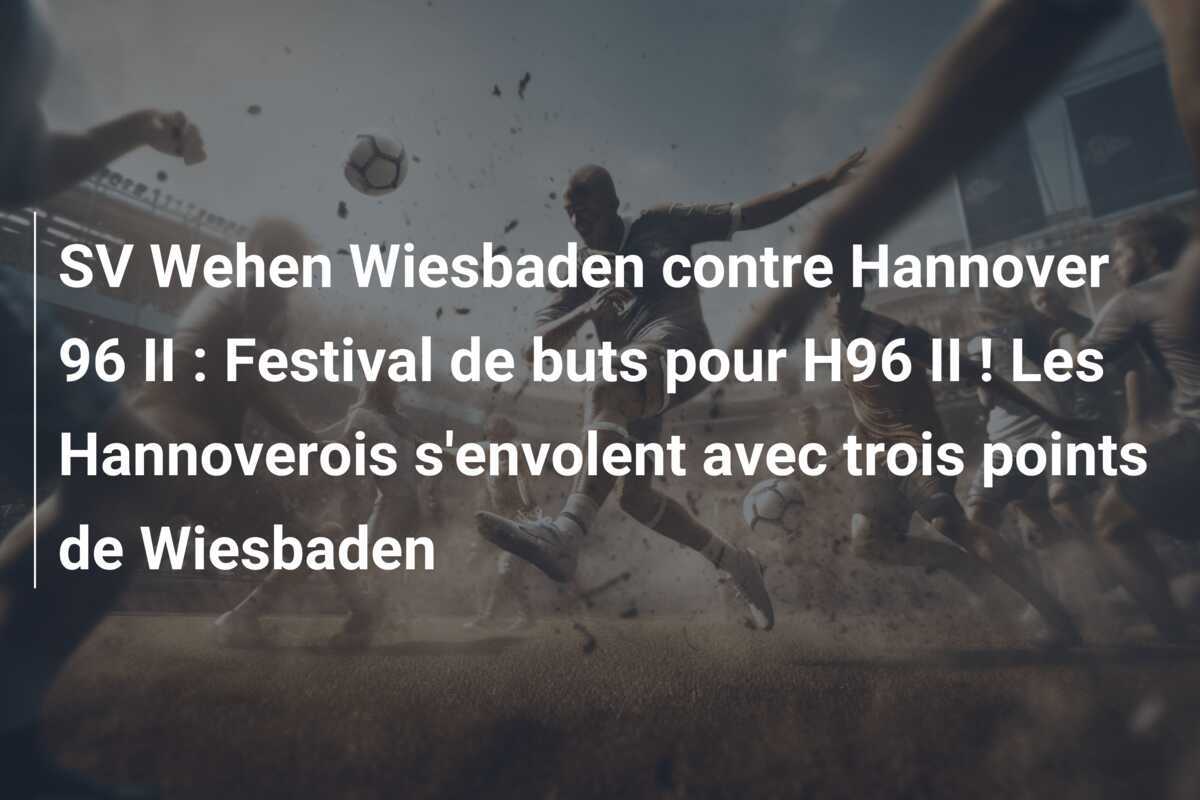 SV Wehen Wiesbaden contre Hannover 96 II : Festival de buts pour H96 II ! Les Hannoverois s'envolent avec trois points de Wiesbaden