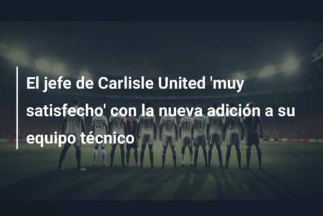 El jefe de Carlisle United ‘muy satisfecho’ con la nueva adición a su equipo técnico