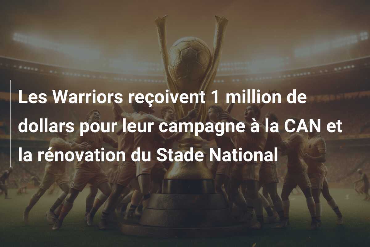 Les Warriors reçoivent 1 million de dollars pour leur campagne à la CAN et la rénovation du Stade National