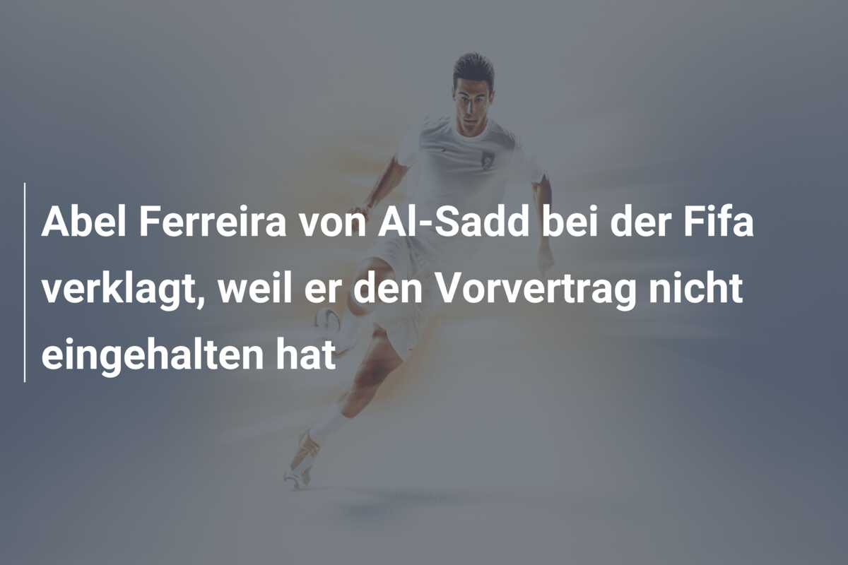Abel Ferreira von Al-Sadd bei der Fifa verklagt, weil er den Vorvertrag nicht eingehalten hat