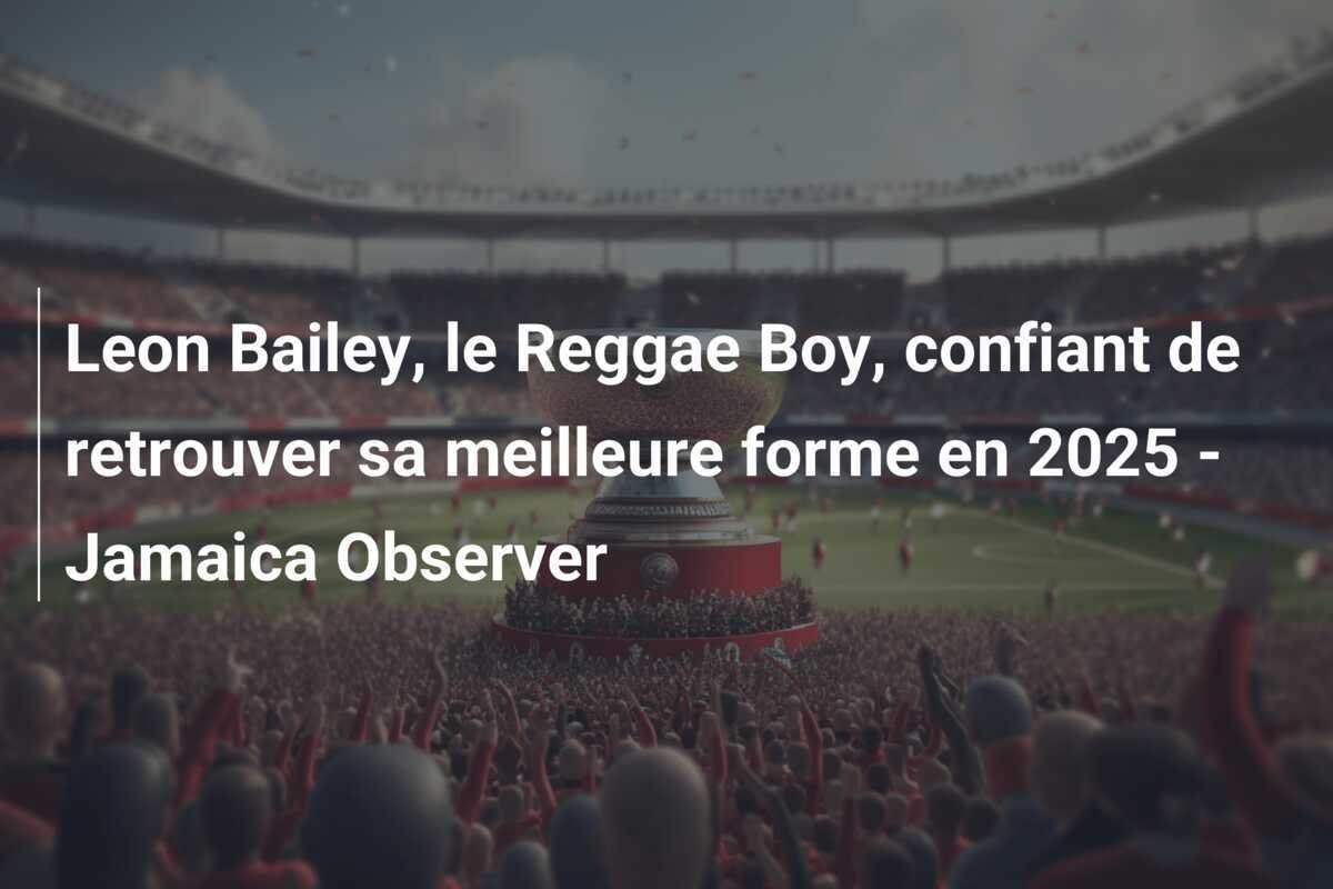 Leon Bailey, le Reggae Boy, confiant de retrouver sa meilleure forme en 2025 - Jamaica Observer