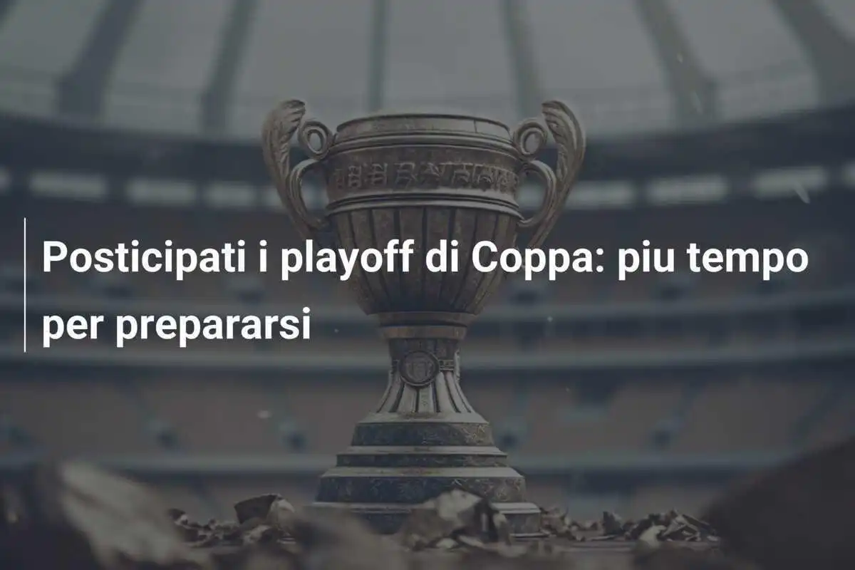Posticipati i playoff di Coppa: piu tempo per prepararsi