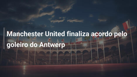 Manchester United finaliza acordo pelo goleiro do Antwerp