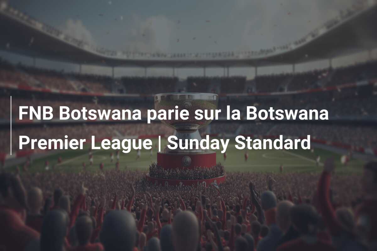 FNB Botswana parie sur la Botswana Premier League | Sunday Standard