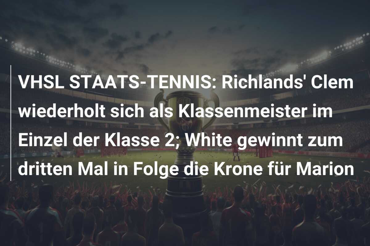 VHSL STAATS-TENNIS: Richlands’ Clem wiederholt sich als Klassenmeister im Einzel der Klasse 2; White gewinnt zum dritten Mal in Folge die Krone für Marion