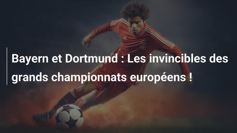Bayern et Dortmund : Les invincibles des grands championnats européens !